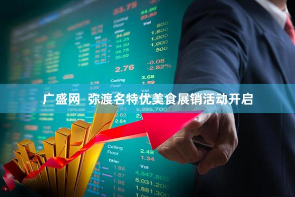 广盛网  弥渡名特优美食展销活动开启