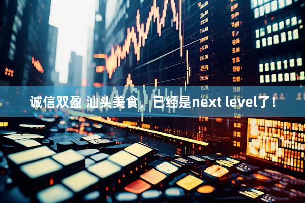 诚信双盈 汕头美食，已经是next level了！