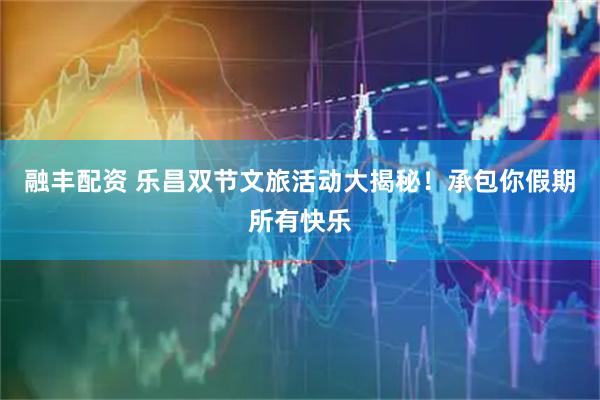 融丰配资 乐昌双节文旅活动大揭秘！承包你假期所有快乐